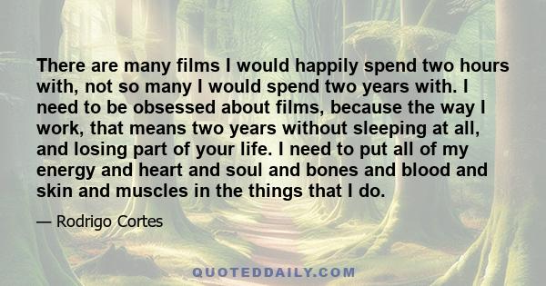 There are many films I would happily spend two hours with, not so many I would spend two years with. I need to be obsessed about films, because the way I work, that means two years without sleeping at all, and losing