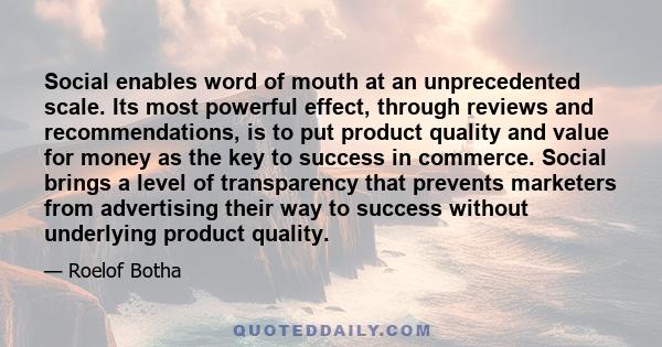 Social enables word of mouth at an unprecedented scale. Its most powerful effect, through reviews and recommendations, is to put product quality and value for money as the key to success in commerce. Social brings a