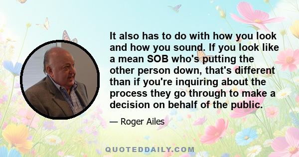 It also has to do with how you look and how you sound. If you look like a mean SOB who's putting the other person down, that's different than if you're inquiring about the process they go through to make a decision on
