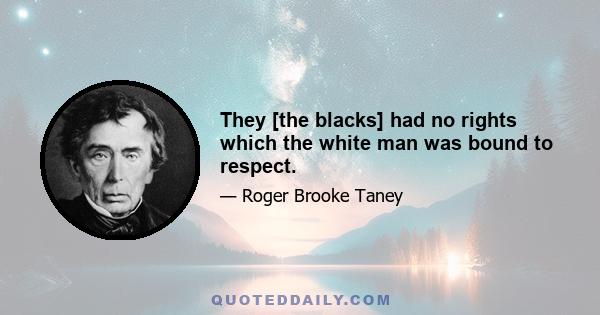 They [the blacks] had no rights which the white man was bound to respect.