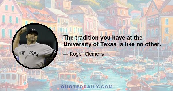 The tradition you have at the University of Texas is like no other.