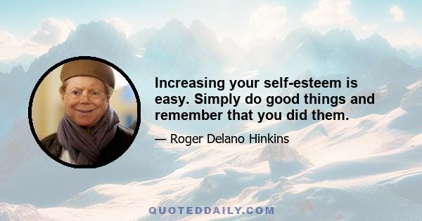 Increasing your self-esteem is easy. Simply do good things and remember that you did them.