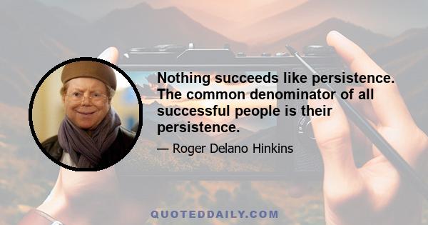 Nothing succeeds like persistence. The common denominator of all successful people is their persistence.