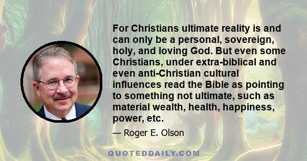 For Christians ultimate reality is and can only be a personal, sovereign, holy, and loving God. But even some Christians, under extra-biblical and even anti-Christian cultural influences read the Bible as pointing to