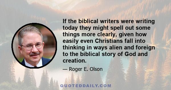 If the biblical writers were writing today they might spell out some things more clearly, given how easily even Christians fall into thinking in ways alien and foreign to the biblical story of God and creation.