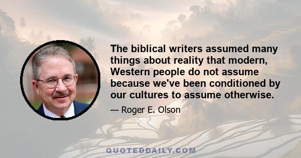 The biblical writers assumed many things about reality that modern, Western people do not assume because we've been conditioned by our cultures to assume otherwise.