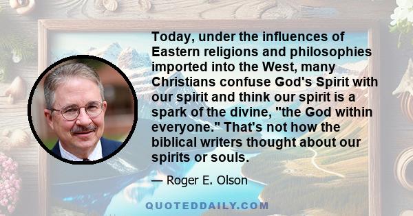 Today, under the influences of Eastern religions and philosophies imported into the West, many Christians confuse God's Spirit with our spirit and think our spirit is a spark of the divine, the God within everyone.