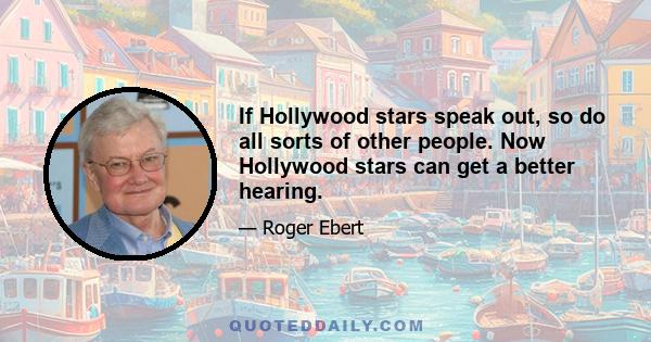 If Hollywood stars speak out, so do all sorts of other people. Now Hollywood stars can get a better hearing.