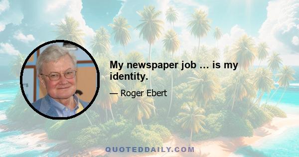 My newspaper job … is my identity.
