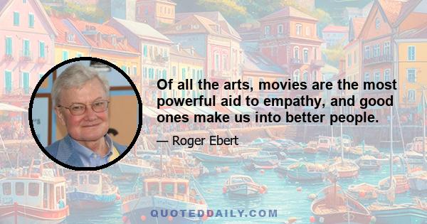 Of all the arts, movies are the most powerful aid to empathy, and good ones make us into better people.