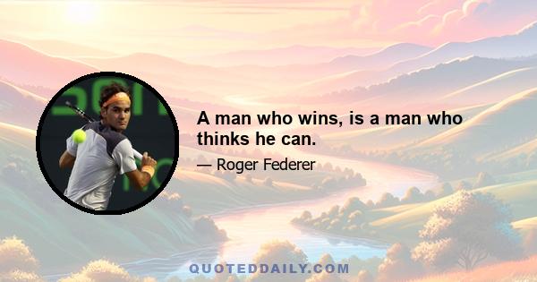 A man who wins, is a man who thinks he can.