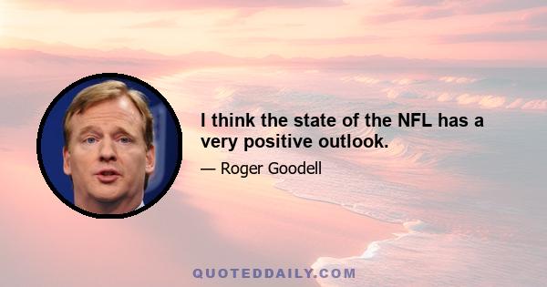 I think the state of the NFL has a very positive outlook.