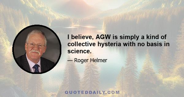 I believe, AGW is simply a kind of collective hysteria with no basis in science.