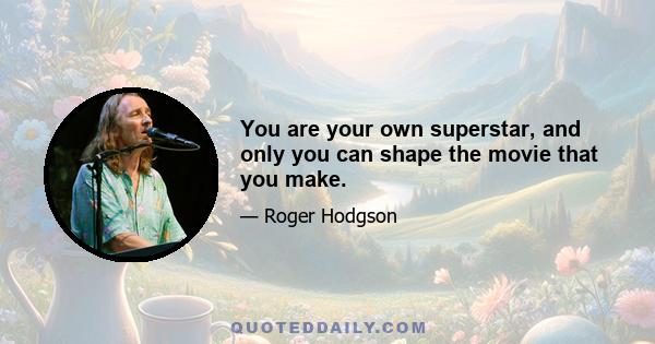 You are your own superstar, and only you can shape the movie that you make.