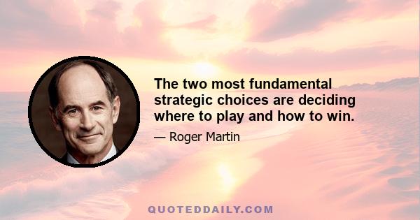 The two most fundamental strategic choices are deciding where to play and how to win.