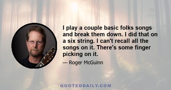 I play a couple basic folks songs and break them down. I did that on a six string. I can't recall all the songs on it. There's some finger picking on it.