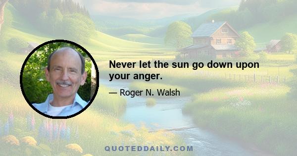 Never let the sun go down upon your anger.