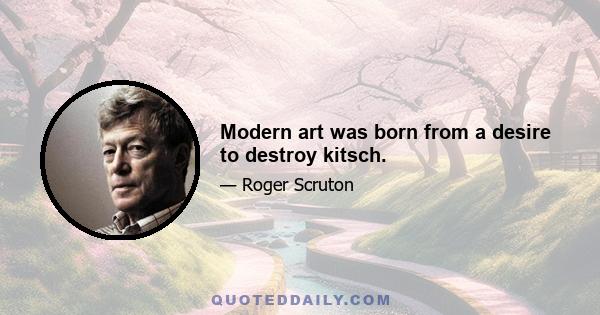 Modern art was born from a desire to destroy kitsch.