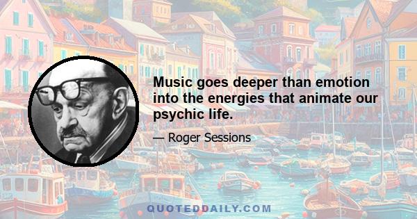 Music goes deeper than emotion into the energies that animate our psychic life.