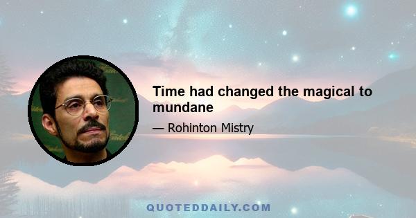 Time had changed the magical to mundane