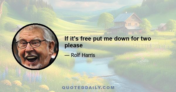 If it's free put me down for two please