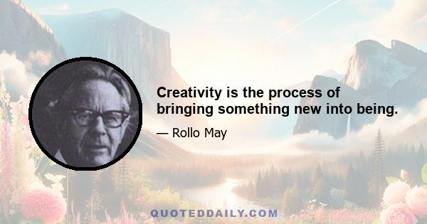 Creativity is the process of bringing something new into being.