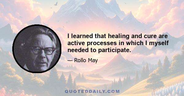 I learned that healing and cure are active processes in which I myself needed to participate.