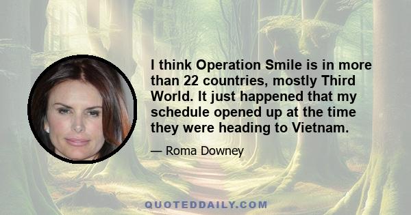 I think Operation Smile is in more than 22 countries, mostly Third World. It just happened that my schedule opened up at the time they were heading to Vietnam.