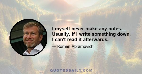 I myself never make any notes. Usually, if I write something down, I can't read it afterwards.