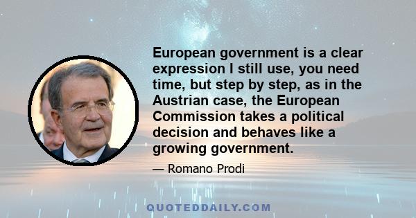 European government is a clear expression I still use, you need time, but step by step, as in the Austrian case, the European Commission takes a political decision and behaves like a growing government.