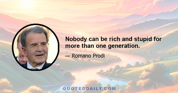 Nobody can be rich and stupid for more than one generation.