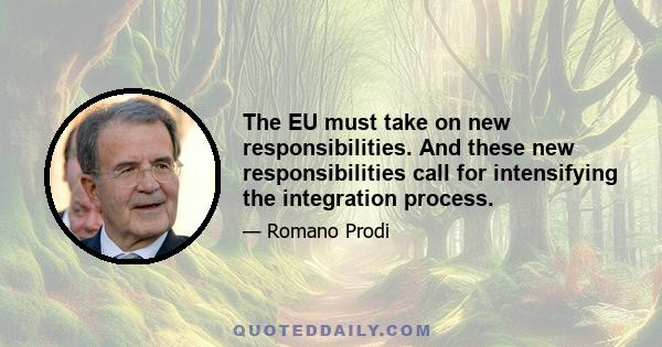 The EU must take on new responsibilities. And these new responsibilities call for intensifying the integration process.