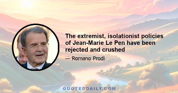 The extremist, isolationist policies of Jean-Marie Le Pen have been rejected and crushed