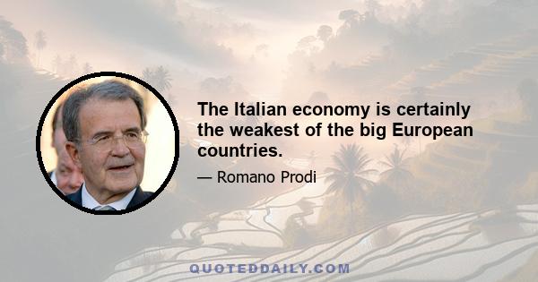 The Italian economy is certainly the weakest of the big European countries.