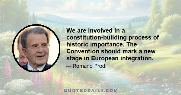 We are involved in a constitution-building process of historic importance. The Convention should mark a new stage in European integration.