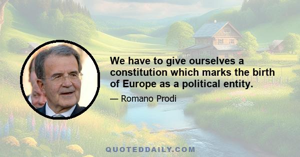 We have to give ourselves a constitution which marks the birth of Europe as a political entity.