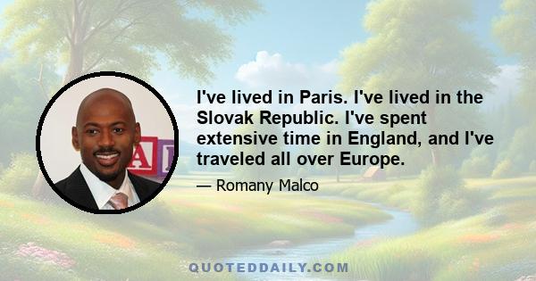 I've lived in Paris. I've lived in the Slovak Republic. I've spent extensive time in England, and I've traveled all over Europe.