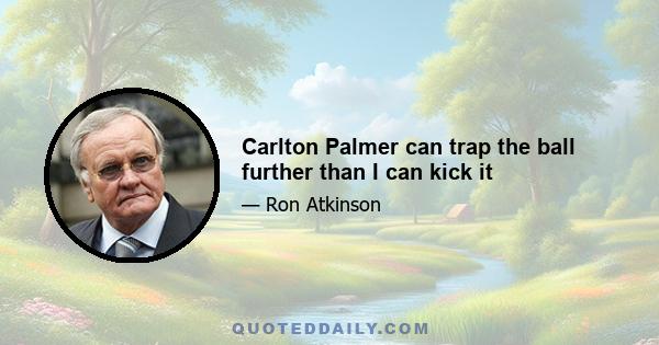 Carlton Palmer can trap the ball further than I can kick it