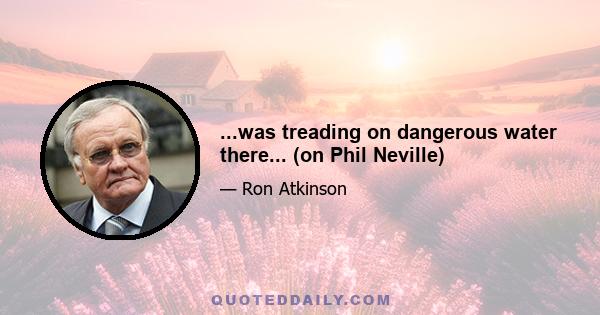 ...was treading on dangerous water there... (on Phil Neville)