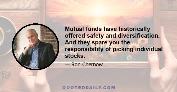 Mutual funds have historically offered safety and diversification. And they spare you the responsibility of picking individual stocks.