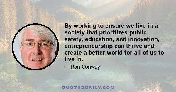 By working to ensure we live in a society that prioritizes public safety, education, and innovation, entrepreneurship can thrive and create a better world for all of us to live in.