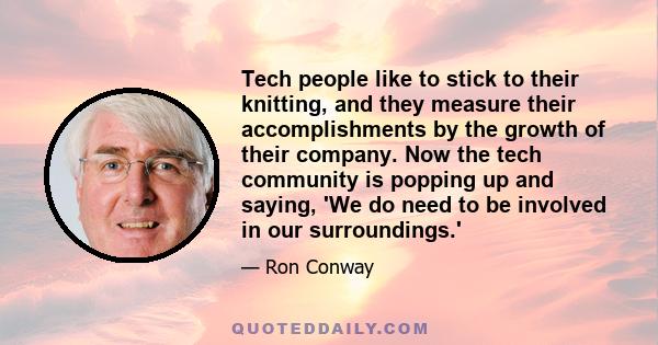 Tech people like to stick to their knitting, and they measure their accomplishments by the growth of their company. Now the tech community is popping up and saying, 'We do need to be involved in our surroundings.'