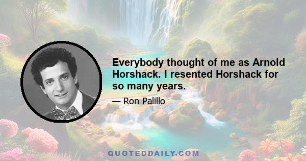 Everybody thought of me as Arnold Horshack. I resented Horshack for so many years.