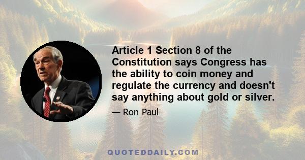 Article 1 Section 8 of the Constitution says Congress has the ability to coin money and regulate the currency and doesn't say anything about gold or silver.