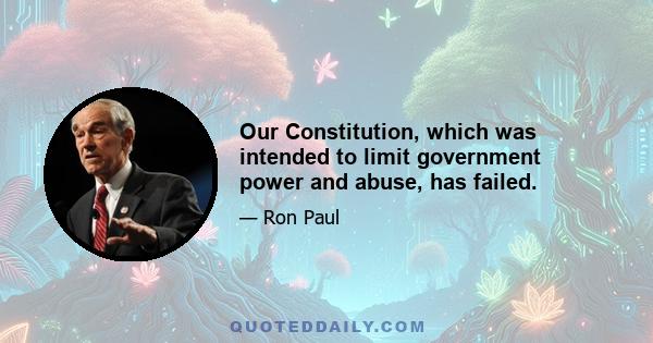 Our Constitution, which was intended to limit government power and abuse, has failed.