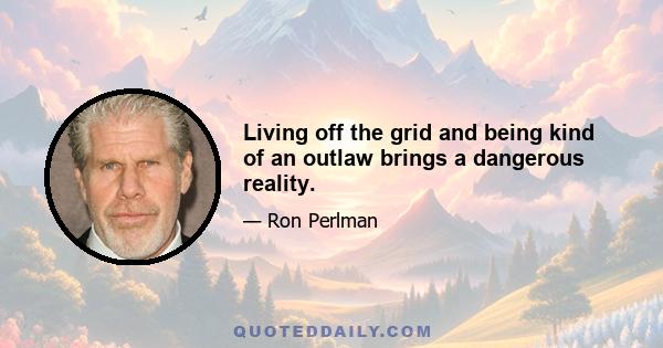 Living off the grid and being kind of an outlaw brings a dangerous reality.
