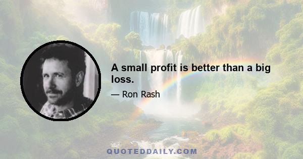 A small profit is better than a big loss.