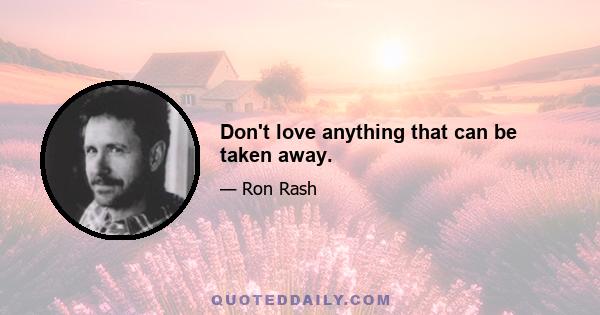 Don't love anything that can be taken away.