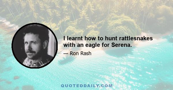 I learnt how to hunt rattlesnakes with an eagle for Serena.