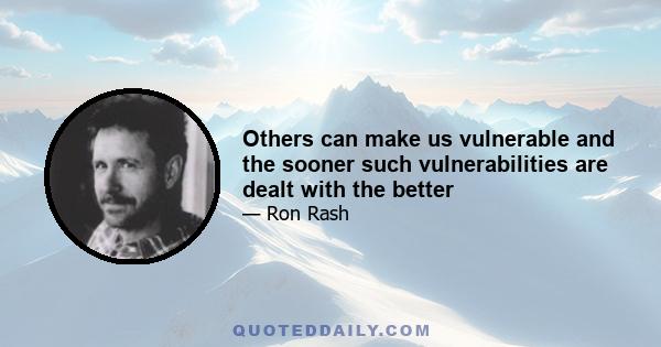 Others can make us vulnerable and the sooner such vulnerabilities are dealt with the better